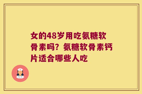 女的48岁用吃氨糖软骨素吗?氨糖软骨素钙片适合哪些人吃 女的48岁用吃氨糖软骨素吗?氨糖软骨素钙片适合哪些人吃