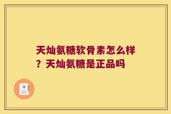 天灿氨糖软骨素怎么样?天灿氨糖是正品吗 天灿氨糖软骨素怎么样?天灿氨糖是正品吗