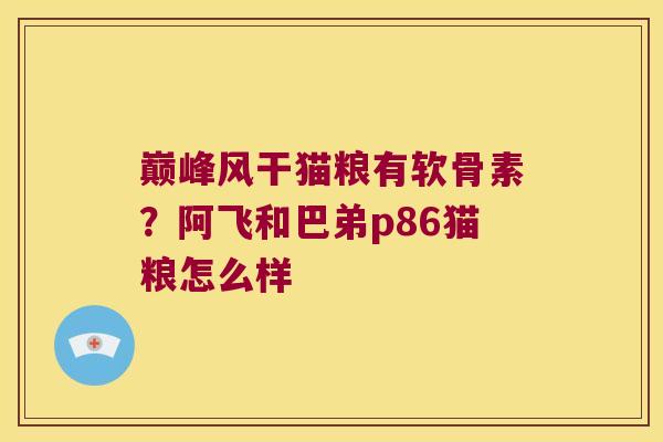 巅峰风干猫粮有软骨素？阿飞和巴弟p86猫粮怎么样