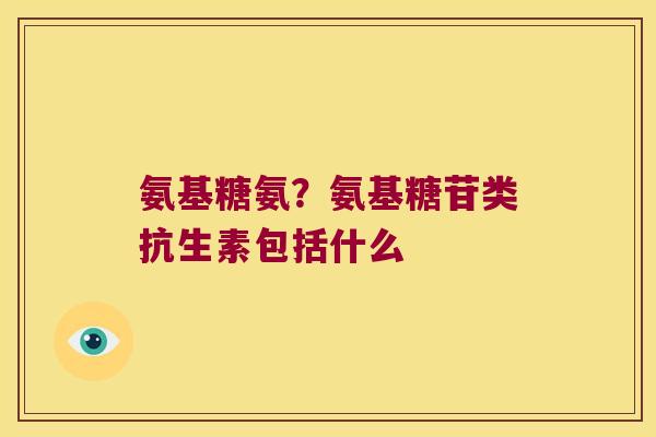 氨基糖氨?氨基糖苷类抗生素包括什么 氨基糖氨?氨基糖苷类抗生素包括什么