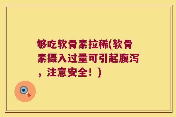 够吃软骨素拉稀(软骨素摄入过量可引起，注意安全！)
