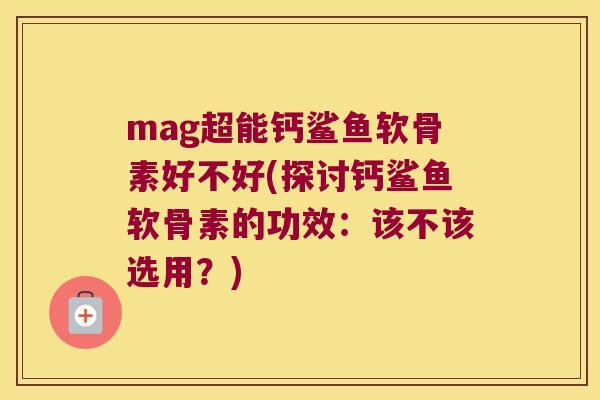 mag超能钙鲨鱼软骨素好不好(探讨钙鲨鱼软骨素的功效:该不该选用?) mag超能钙鲨鱼软骨素好不好(探讨钙鲨鱼软骨素的功效:该不该选用?)