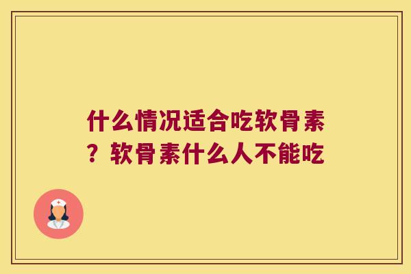 什么情况适合吃软骨素？软骨素什么人不能吃