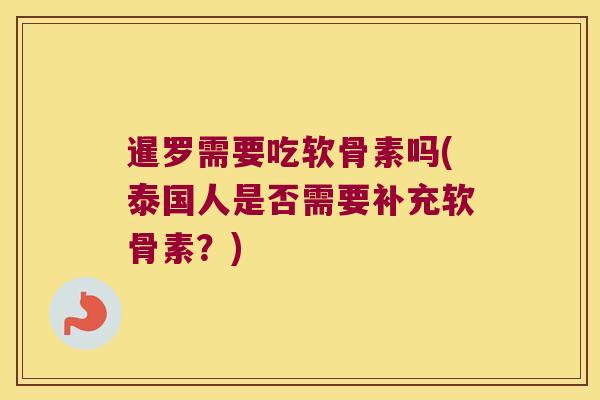 暹罗需要吃软骨素吗(泰国人是否需要补充软骨素？)