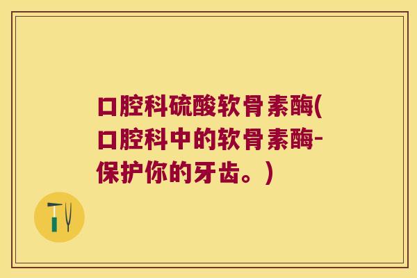 口腔科硫酸软骨素酶(口腔科中的软骨素酶-保护你的牙齿。) 口腔科硫酸软骨素酶(口腔科中的软骨素酶-保护你的牙齿。)