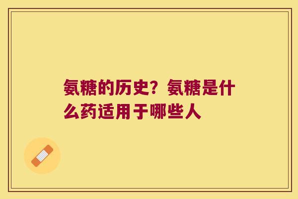 氨糖的历史？氨糖是什么药适用于哪些人