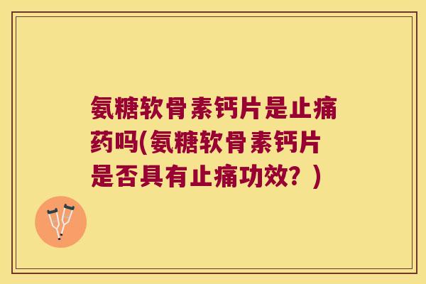 氨糖软骨素钙片是药吗(氨糖软骨素钙片是否具有功效?) 氨糖软骨素钙片是药吗(氨糖软骨素钙片是否具有功效?)