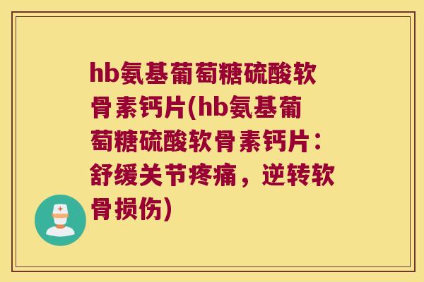 hb氨基葡萄糖硫酸软骨素钙片(hb氨基葡萄糖硫酸软骨素钙片:舒缓关节,逆转软骨损伤) hb氨基葡萄糖硫酸软骨素钙片(hb氨基葡萄糖硫酸软骨素钙片:舒缓关节,逆转软骨损伤)