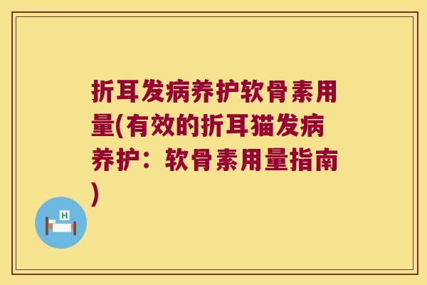 折耳发养护软骨素用量(有效的折耳猫发养护:软骨素用量指南) 折耳发养护软骨素用量(有效的折耳猫发养护:软骨素用量指南)