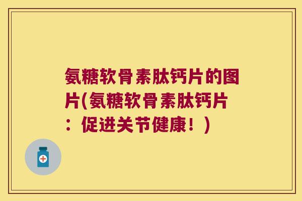 氨糖软骨素肽钙片的图片(氨糖软骨素肽钙片：促进关节健康！)