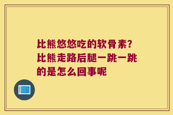 比熊悠悠吃的软骨素?比熊走路后腿一跳一跳的是怎么回事呢 比熊悠悠吃的软骨素?比熊走路后腿一跳一跳的是怎么回事呢