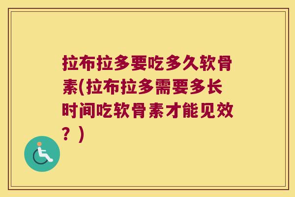 拉布拉多要吃多久软骨素(拉布拉多需要多长时间吃软骨素才能见效？)