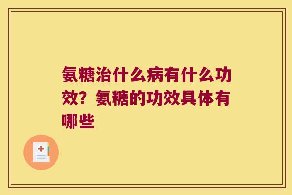 氨糖什么有什么功效?氨糖的功效具体有哪些 氨糖什么有什么功效?氨糖的功效具体有哪些