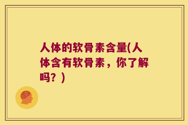 人体的软骨素含量(人体含有软骨素，你了解吗？)