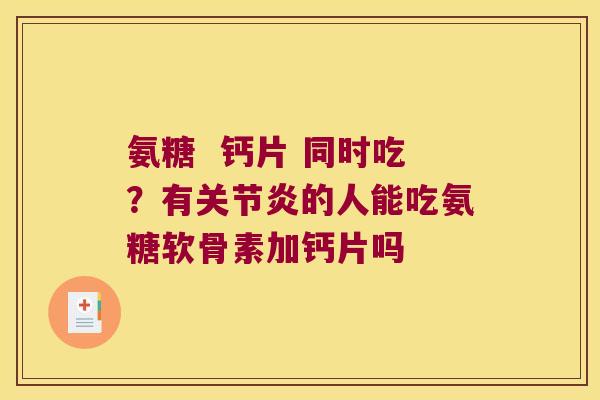 氨糖 钙片 同时吃?有的人能吃氨糖软骨素加钙片吗 氨糖 钙片 同时吃?有的人能吃氨糖软骨素加钙片吗
