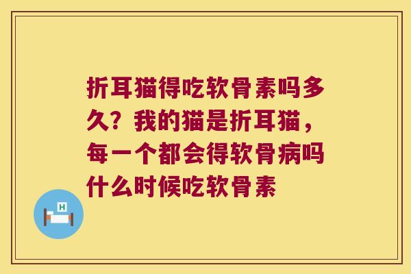折耳猫得吃软骨素吗多久？我的猫是折耳猫，每一个都会得软骨吗什么时候吃软骨素