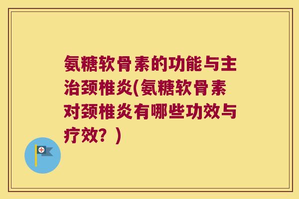 氨糖软骨素的功能与主颈椎炎(氨糖软骨素对颈椎炎有哪些功效与疗效？)