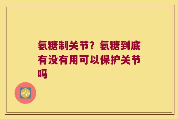 氨糖制关节?氨糖到底有没有用可以保护关节吗 氨糖制关节?氨糖到底有没有用可以保护关节吗