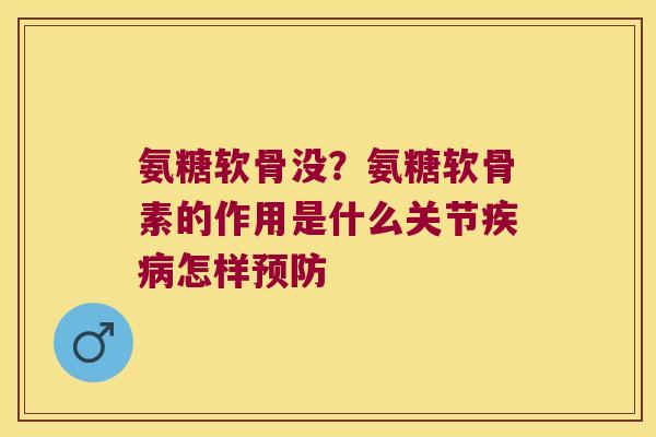 氨糖软骨没?氨糖软骨素的作用是什么关节怎样 氨糖软骨没?氨糖软骨素的作用是什么关节怎样