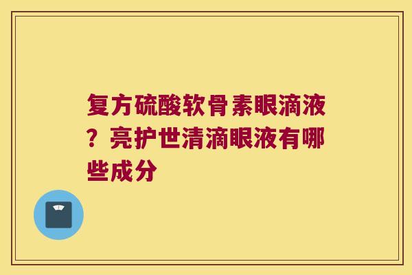 复方硫酸软骨素眼滴液？亮护世清滴眼液有哪些成分