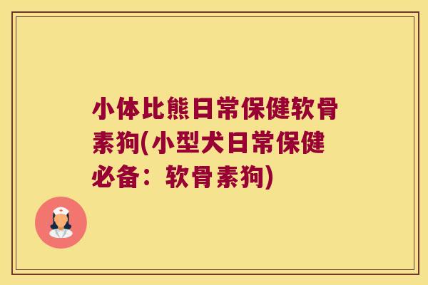 小体比熊日常保健软骨素狗(小型犬日常保健必备:软骨素狗) 小体比熊日常保健软骨素狗(小型犬日常保健必备:软骨素狗)