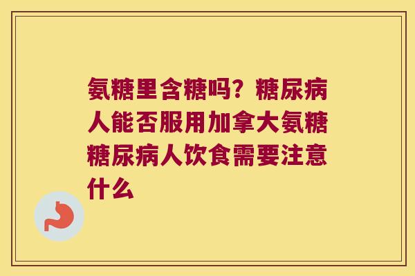 氨糖里含糖吗？人能否服用加拿大氨糖人饮食需要注意什么