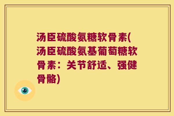 汤臣硫酸氨糖软骨素(汤臣硫酸氨基葡萄糖软骨素：关节舒适、强健骨骼)
