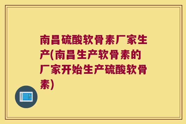 南昌硫酸软骨素厂家生产(南昌生产软骨素的厂家开始生产硫酸软骨素) 南昌硫酸软骨素厂家生产(南昌生产软骨素的厂家开始生产硫酸软骨素)