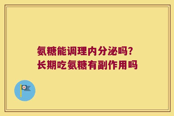 氨糖能调理内分泌吗?长期吃氨糖有副作用吗 氨糖能调理内分泌吗?长期吃氨糖有副作用吗
