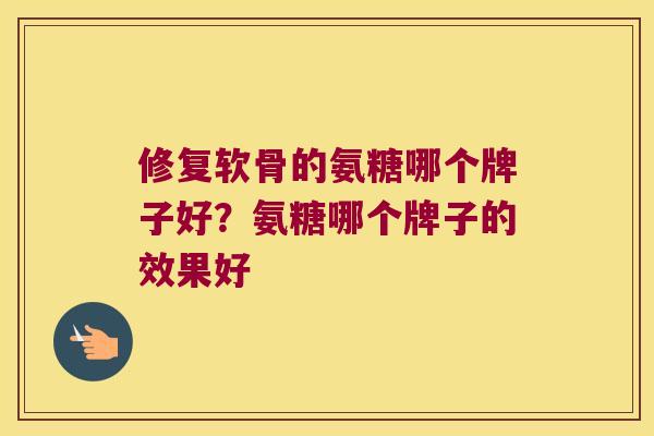 修复软骨的氨糖哪个牌子好?氨糖哪个牌子的效果好 修复软骨的氨糖哪个牌子好?氨糖哪个牌子的效果好