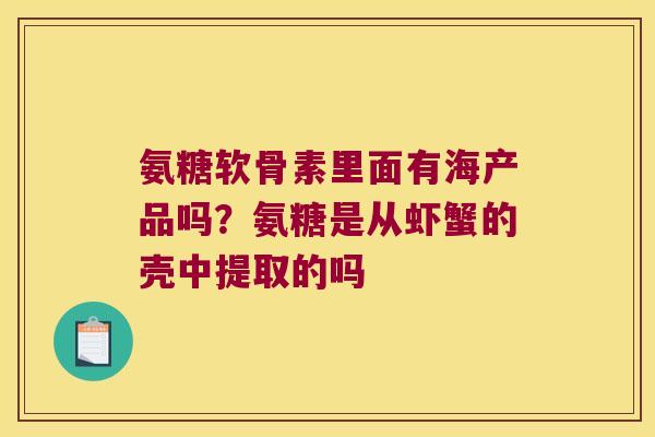 氨糖软骨素里面有海产品吗?氨糖是从虾蟹的壳中提取的吗 氨糖软骨素里面有海产品吗?氨糖是从虾蟹的壳中提取的吗