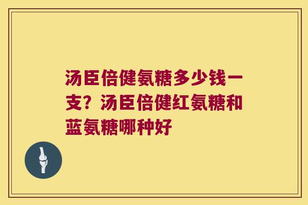 汤臣倍健氨糖多少钱一支?汤臣倍健红氨糖和蓝氨糖哪种好 汤臣倍健氨糖多少钱一支?汤臣倍健红氨糖和蓝氨糖哪种好