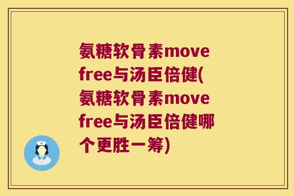 氨糖软骨素move free与汤臣倍健(氨糖软骨素move free与汤臣倍健哪个更胜一筹) 氨糖软骨素move free与汤臣倍健(氨糖软骨素move free与汤臣倍健哪个更胜一筹)