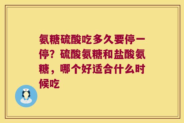 氨糖硫酸吃多久要停一停?硫酸氨糖和盐酸氨糖,哪个好适合什么时候吃 氨糖硫酸吃多久要停一停?硫酸氨糖和盐酸氨糖,哪个好适合什么时候吃