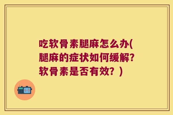 吃软骨素腿麻怎么办(腿麻的症状如何缓解?软骨素是否有效?) 吃软骨素腿麻怎么办(腿麻的症状如何缓解?软骨素是否有效?)