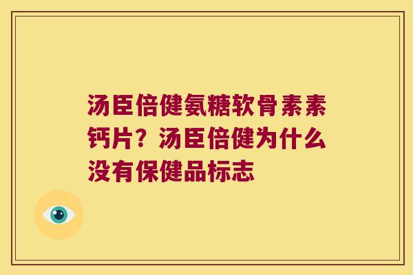 汤臣倍健氨糖软骨素素钙片?汤臣倍健为什么没有保健品标志 汤臣倍健氨糖软骨素素钙片?汤臣倍健为什么没有保健品标志
