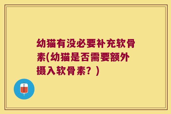 幼猫有没必要补充软骨素(幼猫是否需要额外摄入软骨素？)