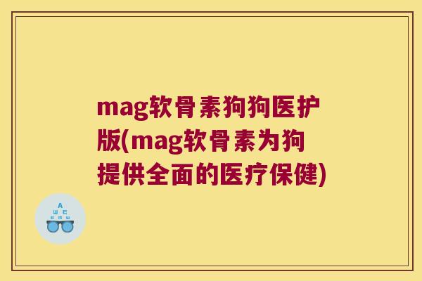 mag软骨素狗狗医护版(mag软骨素为狗提供全面的医疗保健) mag软骨素狗狗医护版(mag软骨素为狗提供全面的医疗保健)