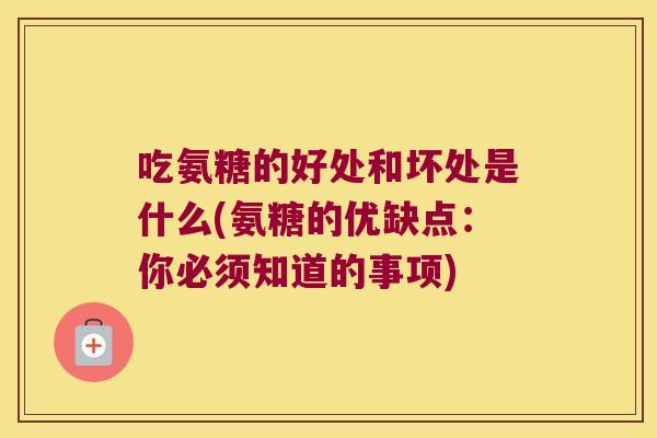 吃氨糖的好处和坏处是什么(氨糖的优缺点：你必须知道的事项)