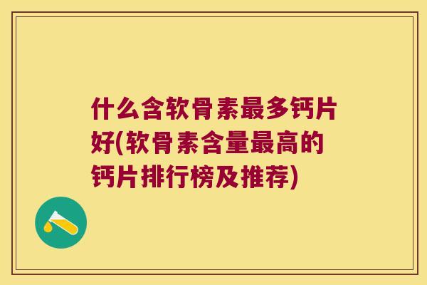 什么含软骨素多钙片好(软骨素含量高的钙片排行榜及推荐) 什么含软骨素多钙片好(软骨素含量高的钙片排行榜及推荐)