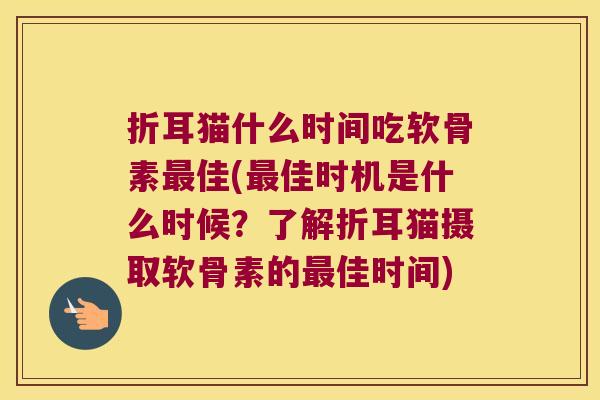 折耳猫什么时间吃软骨素佳(佳时机是什么时候？了解折耳猫摄取软骨素的佳时间)