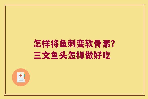 怎样将鱼刺变软骨素?三文鱼头怎样做好吃 怎样将鱼刺变软骨素?三文鱼头怎样做好吃