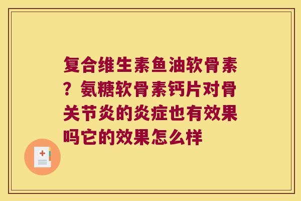 复合维生素鱼油软骨素?氨糖软骨素钙片对骨的也有效果吗它的效果怎么样 复合维生素鱼油软骨素?氨糖软骨素钙片对骨的也有效果吗它的效果怎么样