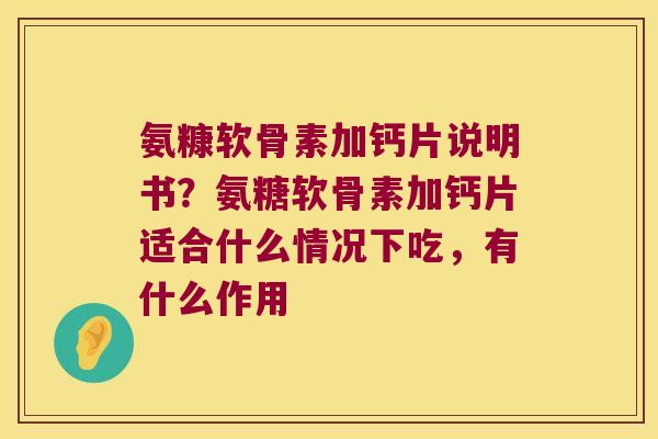 氨糠软骨素加钙片说明书?氨糖软骨素加钙片适合什么情况下吃,有什么作用 氨糠软骨素加钙片说明书?氨糖软骨素加钙片适合什么情况下吃,有什么作用