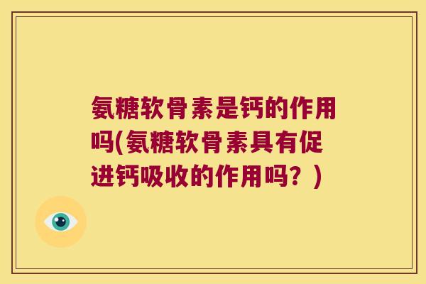 氨糖软骨素是钙的作用吗(氨糖软骨素具有促进钙吸收的作用吗？)