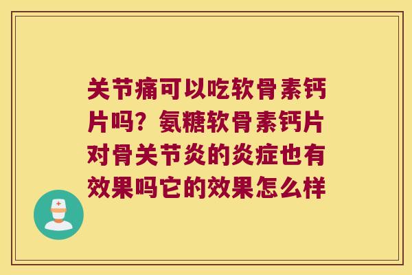 关节痛可以吃软骨素钙片吗?氨糖软骨素钙片对骨的也有效果吗它的效果怎么样 关节痛可以吃软骨素钙片吗?氨糖软骨素钙片对骨的也有效果吗它的效果怎么样