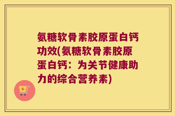 氨糖软骨素胶原蛋白钙功效(氨糖软骨素胶原蛋白钙：为关节健康助力的综合营养素)