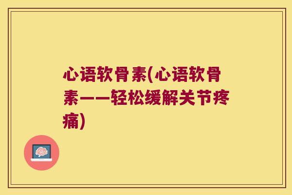 心语软骨素(心语软骨素——轻松缓解关节) 心语软骨素(心语软骨素——轻松缓解关节)