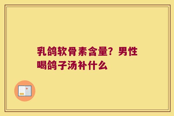 乳鸽软骨素含量?男性喝鸽子汤补什么 乳鸽软骨素含量?男性喝鸽子汤补什么