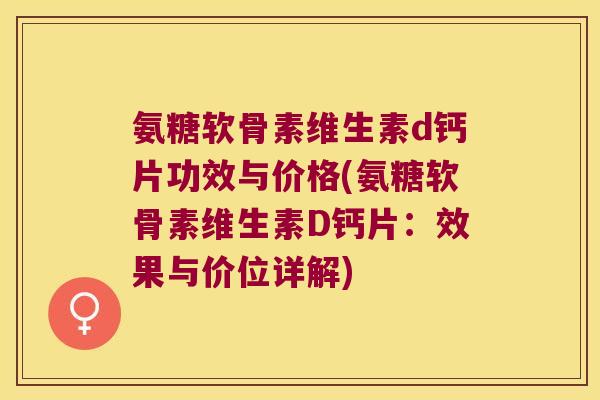氨糖软骨素维生素d钙片功效与价格(氨糖软骨素维生素D钙片：效果与价位详解)